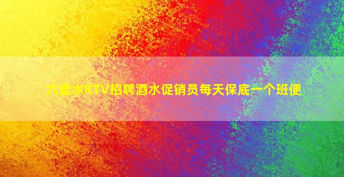 六盘水KTV招聘酒水促销员每天保底一个班便